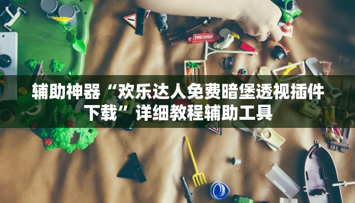辅助神器“欢乐达人免费暗堡透视插件下载”详细教程辅助工具