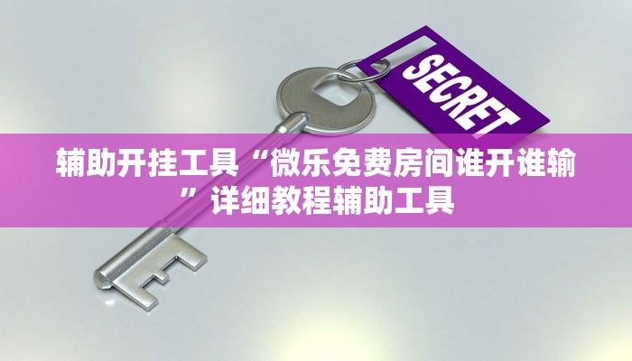 辅助开挂工具“微乐免费房间谁开谁输”详细教程辅助工具
