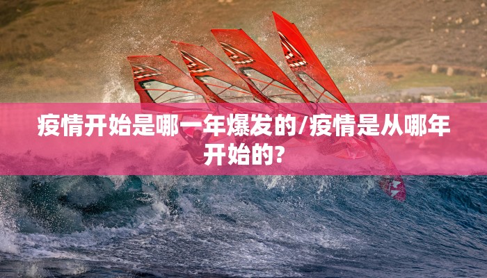 疫情开始是哪一年爆发的/疫情是从哪年开始的?