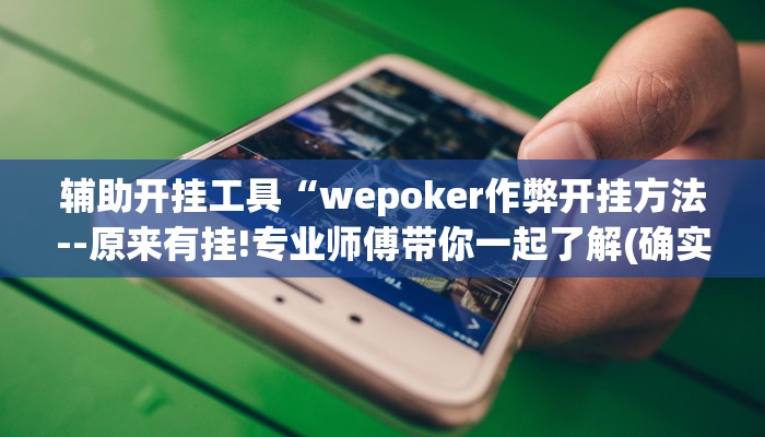 辅助开挂工具“wepoker作弊开挂方法--原来有挂!专业师傅带你一起了解(确实有挂)