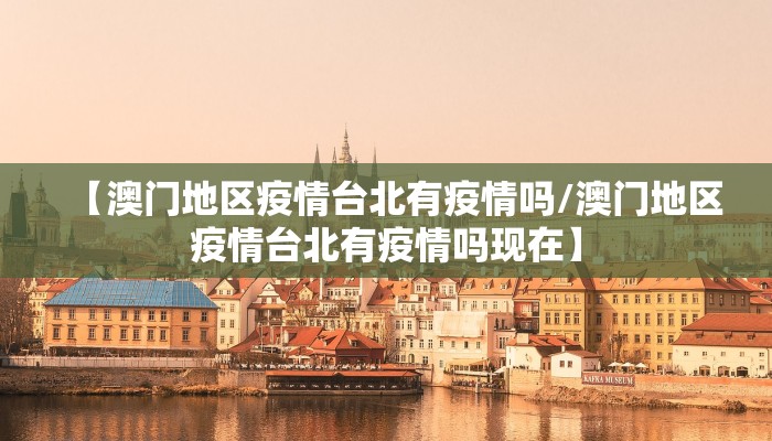 【澳门地区疫情台北有疫情吗/澳门地区疫情台北有疫情吗现在】