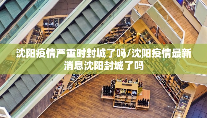 沈阳疫情严重时封城了吗/沈阳疫情最新消息沈阳封城了吗