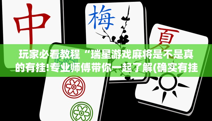 玩家必看教程“瑞星游戏麻将是不是真的有挂!专业师傅带你一起了解(确实有挂)