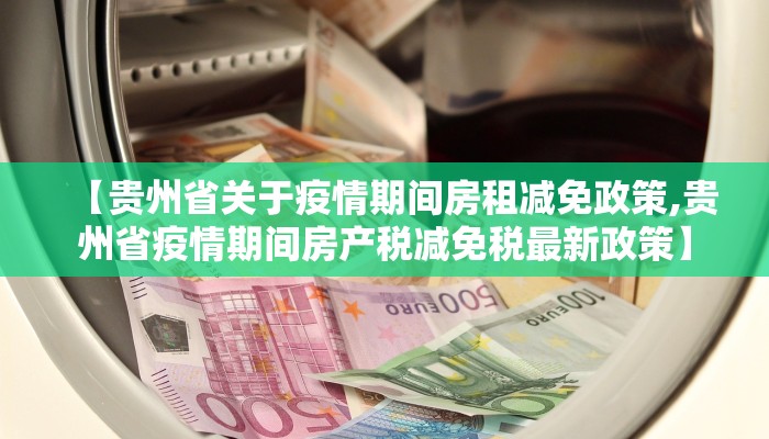 【贵州省关于疫情期间房租减免政策,贵州省疫情期间房产税减免税最新政策】
