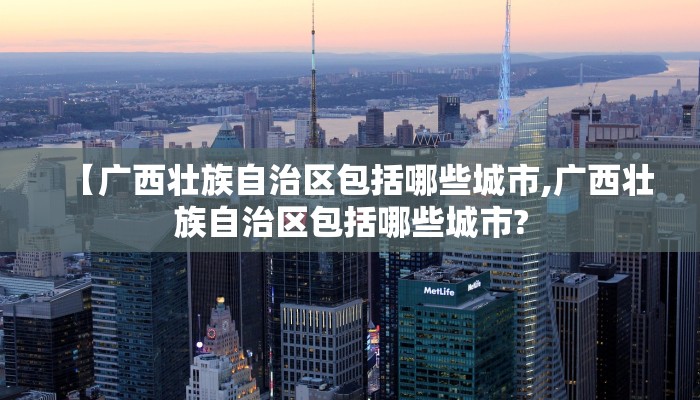 【广西壮族自治区包括哪些城市,广西壮族自治区包括哪些城市?