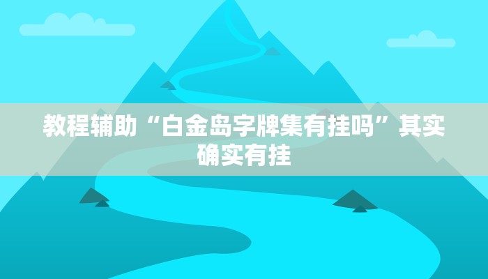教程辅助“白金岛字牌集有挂吗”其实确实有挂