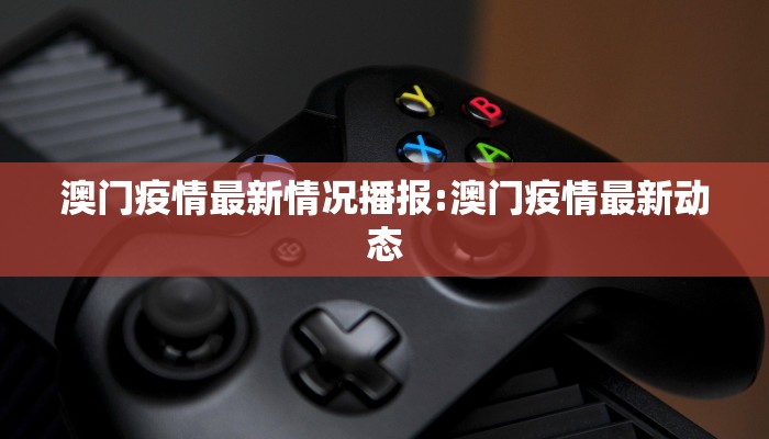 澳门疫情最新情况播报:澳门疫情最新动态