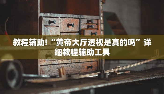 教程辅助!“黄帝大厅透视是真的吗”详细教程辅助工具