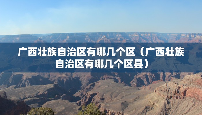 广西壮族自治区有哪几个区(广西壮族自治区有哪几个区县) 广西壮族自治区有哪几个区(广西壮族自治区有哪几个区县)