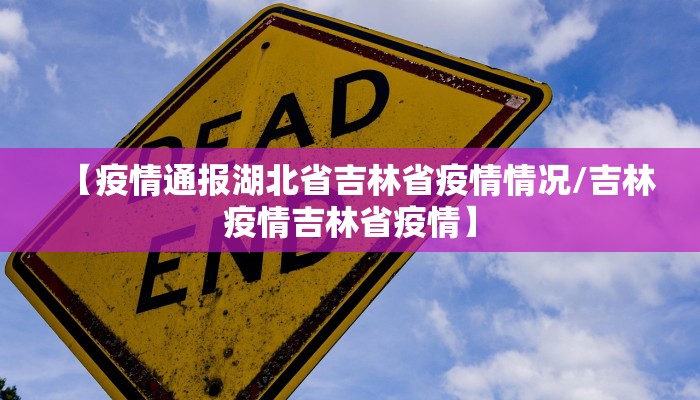 【疫情通报湖北省吉林省疫情情况/吉林疫情吉林省疫情】