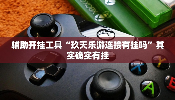 辅助开挂工具“玖天乐游连接有挂吗”其实确实有挂