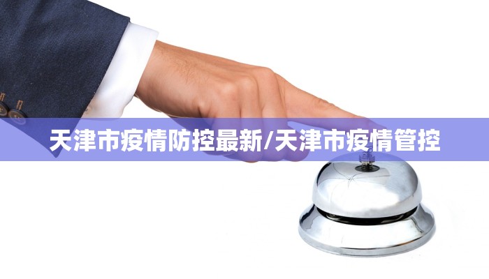 天津市疫情防控最新/天津市疫情管控