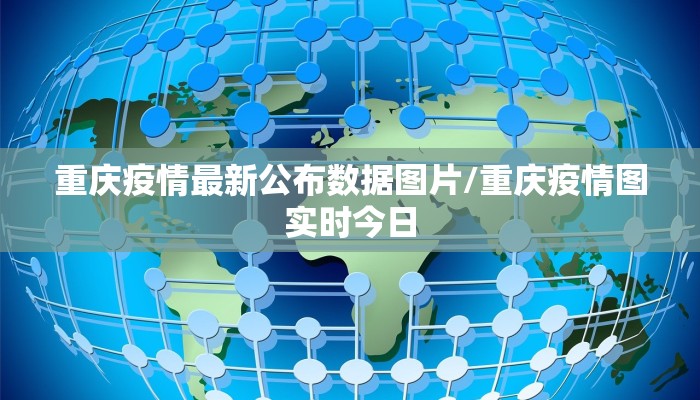 重庆疫情最新公布数据图片/重庆疫情图实时今日