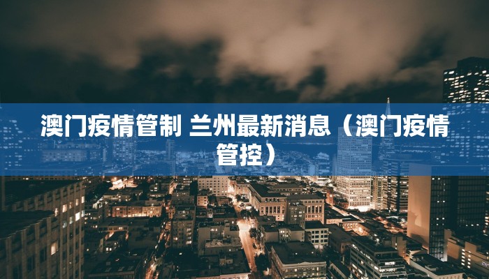 澳门疫情管制 兰州最新消息（澳门疫情管控）