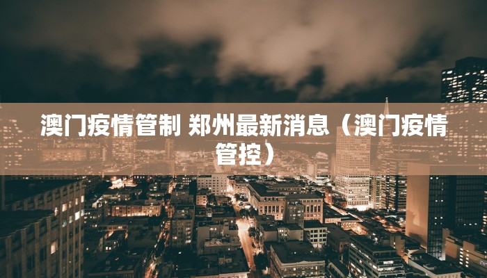 澳门疫情管制 郑州最新消息（澳门疫情管控）