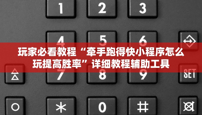 玩家必看教程“牵手跑得快小程序怎么玩提高胜率”详细教程辅助工具