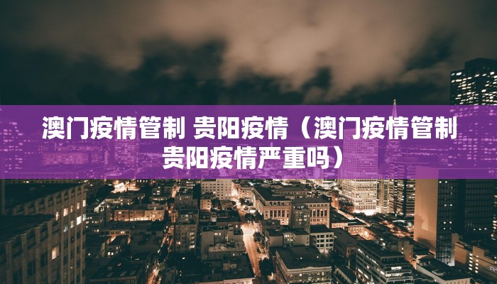 澳门疫情管制 贵阳疫情（澳门疫情管制 贵阳疫情严重吗）