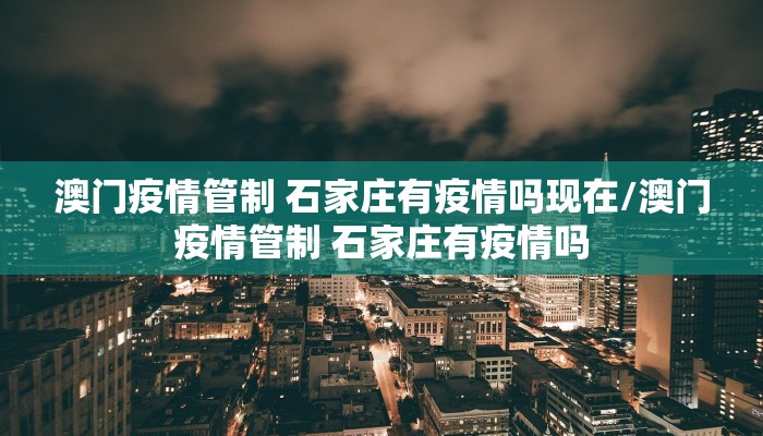 澳门疫情管制 石家庄有疫情吗现在/澳门疫情管制 石家庄有疫情吗