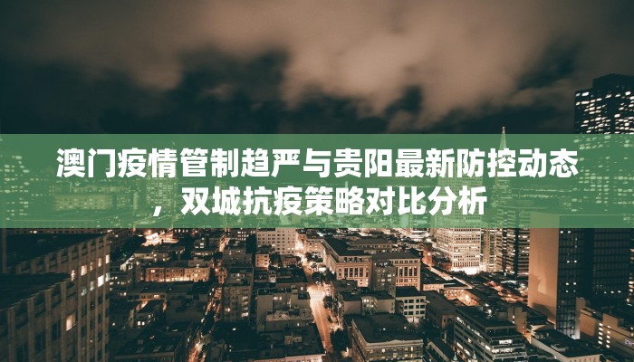 澳门疫情管制趋严与贵阳最新防控动态，双城抗疫策略对比分析
