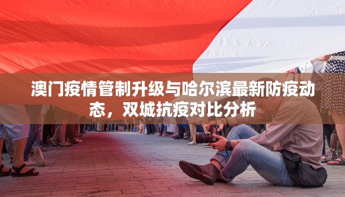 澳门疫情管制升级与哈尔滨最新防疫动态，双城抗疫对比分析