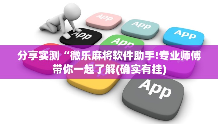 分享实测“微乐麻将软件助手!专业师傅带你一起了解(确实有挂)