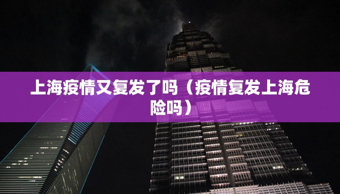 上海疫情又复发了吗（疫情复发上海危险吗）