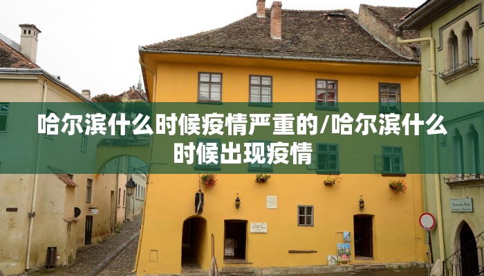 哈尔滨什么时候疫情严重的/哈尔滨什么时候出现疫情