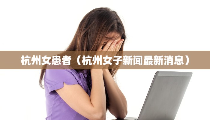 杭州女患者（杭州女子新闻最新消息）