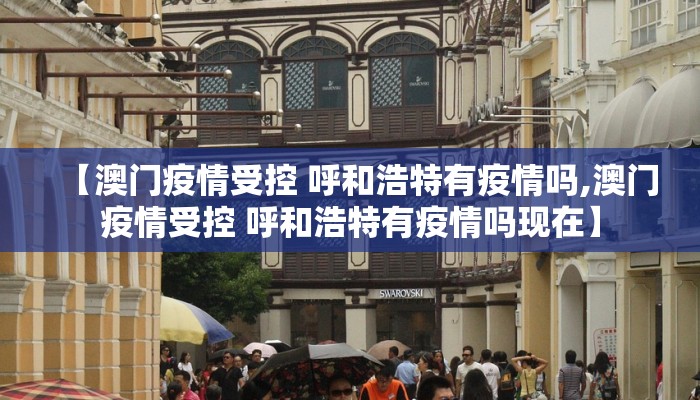 【澳门疫情受控 呼和浩特有疫情吗,澳门疫情受控 呼和浩特有疫情吗现在】