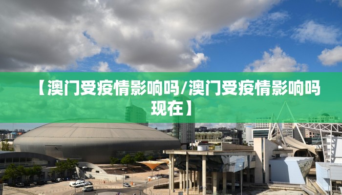 【澳门受疫情影响吗/澳门受疫情影响吗现在】 【澳门受疫情影响吗/澳门受疫情影响吗现在】