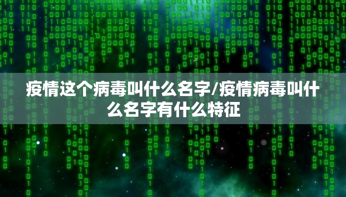 疫情这个病毒叫什么名字/疫情病毒叫什么名字有什么特征
