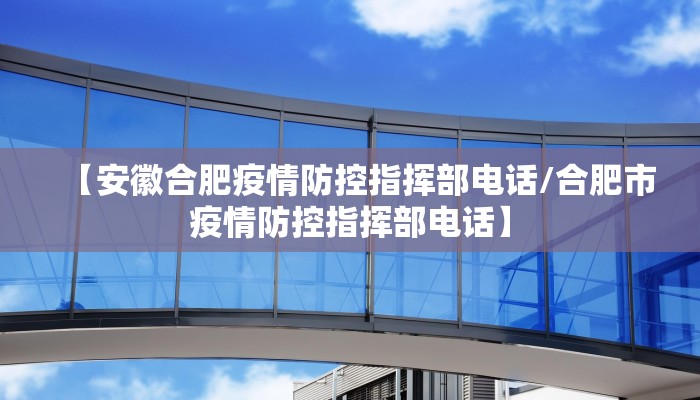 【安徽合肥疫情防控指挥部电话/合肥市疫情防控指挥部电话】