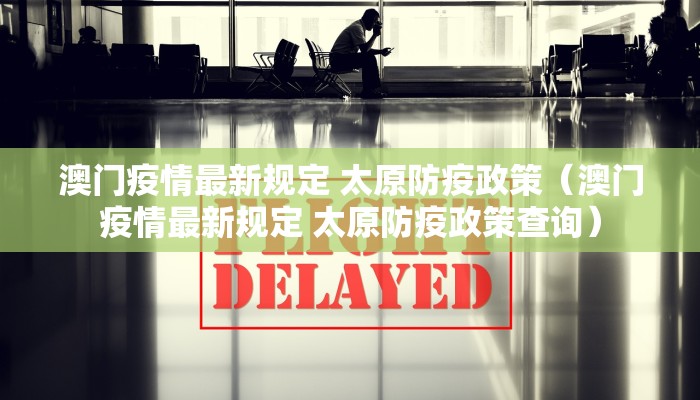 澳门疫情最新规定 太原防疫政策（澳门疫情最新规定 太原防疫政策查询）
