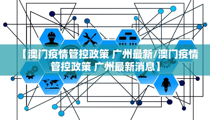 【澳门疫情管控政策 广州最新/澳门疫情管控政策 广州最新消息】