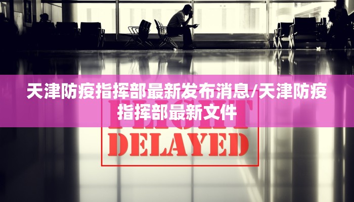 天津防疫指挥部最新发布消息/天津防疫指挥部最新文件
