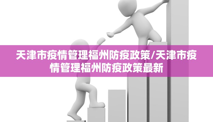 天津市疫情管理福州防疫政策/天津市疫情管理福州防疫政策最新