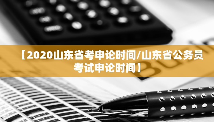 【2020山东省考申论时间/山东省公务员考试申论时间】