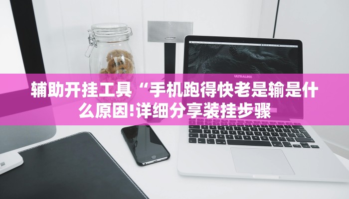 辅助开挂工具“手机跑得快老是输是什么原因!详细分享装挂步骤