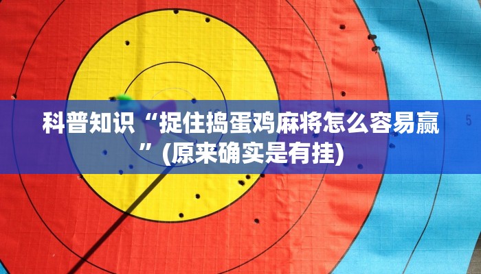 科普知识“捉住捣蛋鸡麻将怎么容易赢”(原来确实是有挂)