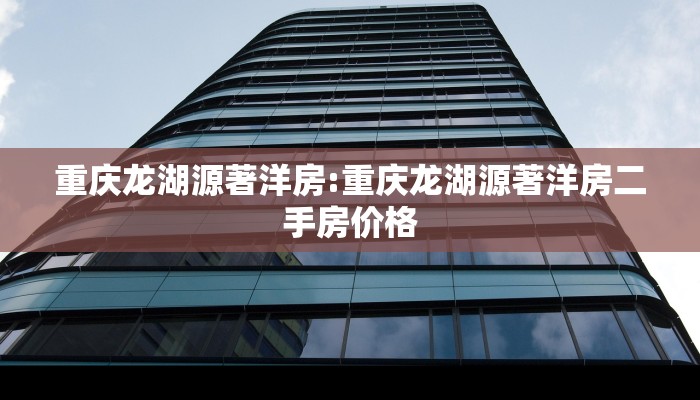 重庆龙湖源著洋房:重庆龙湖源著洋房二手房价格