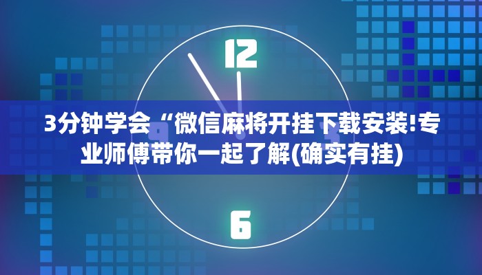 3分钟学会“微信麻将开挂下载安装!专业师傅带你一起了解(确实有挂)