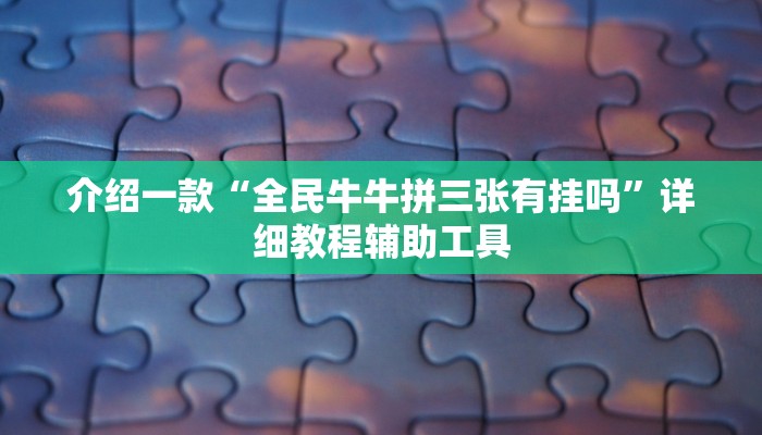 介绍一款“全民牛牛拼三张有挂吗”详细教程辅助工具