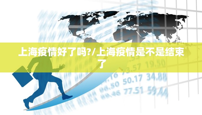 上海疫情好了吗?/上海疫情是不是结束了