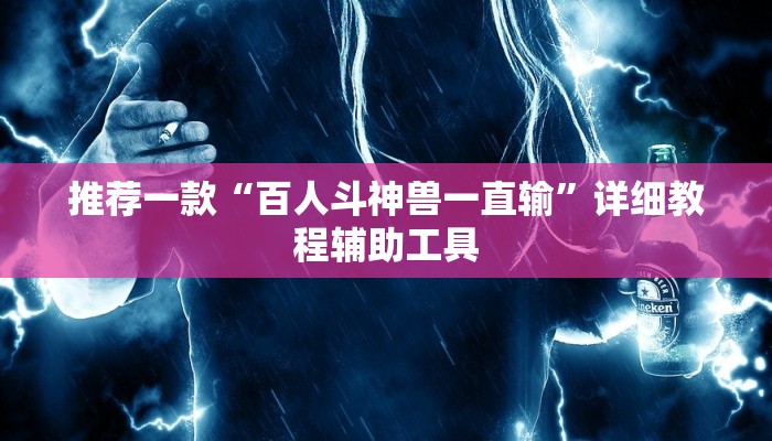 推荐一款“百人斗神兽一直输”详细教程辅助工具
