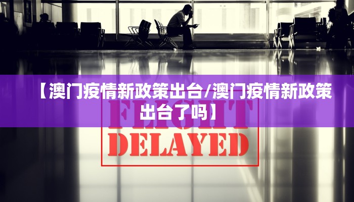 【澳门疫情新政策出台/澳门疫情新政策出台了吗】