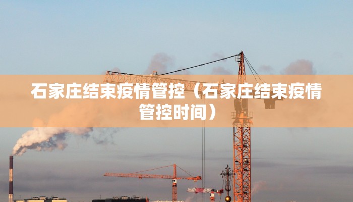 石家庄结束疫情管控（石家庄结束疫情管控时间）
