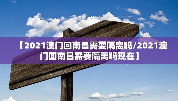 【2021澳门回南昌需要隔离吗/2021澳门回南昌需要隔离吗现在】