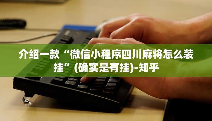 介绍一款“微信小程序四川麻将怎么装挂”(确实是有挂)-知乎