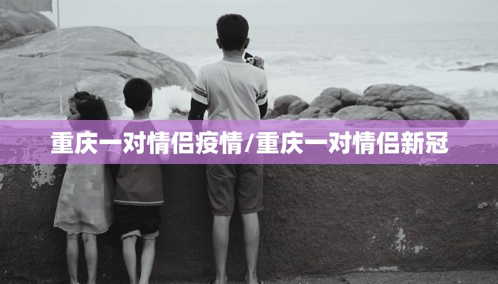 重庆一对情侣疫情/重庆一对情侣新冠