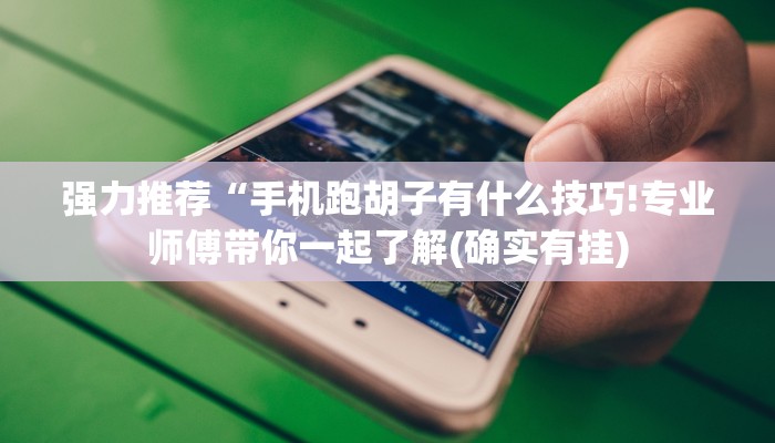 强力推荐“手机跑胡子有什么技巧!专业师傅带你一起了解(确实有挂)